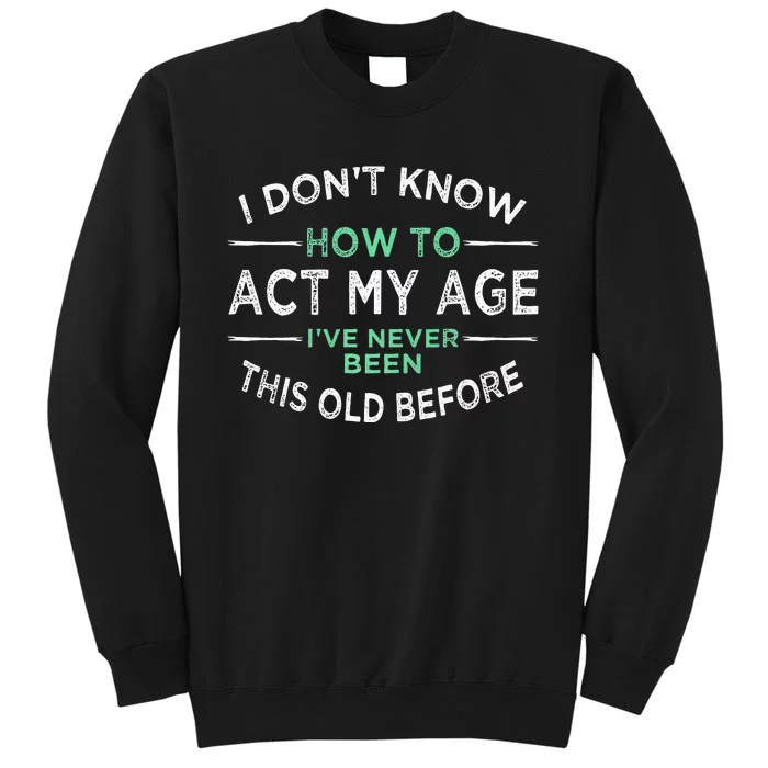 I Don’t Know How To Act My Age Ive Never Been This Old Tall Sweatshirt