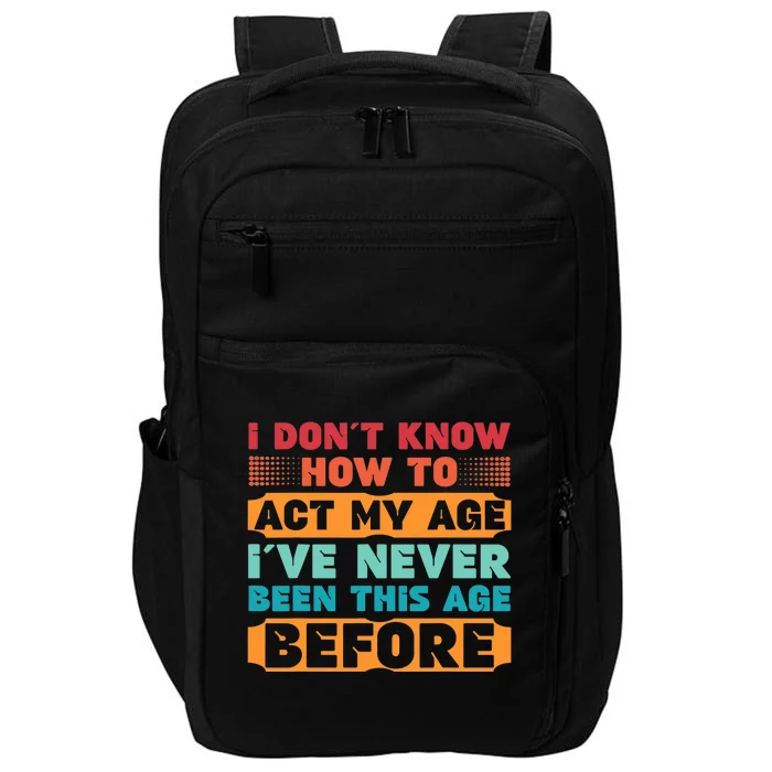 I Don't Know How To Act My Age I've Never Been This Age Impact Tech Backpack