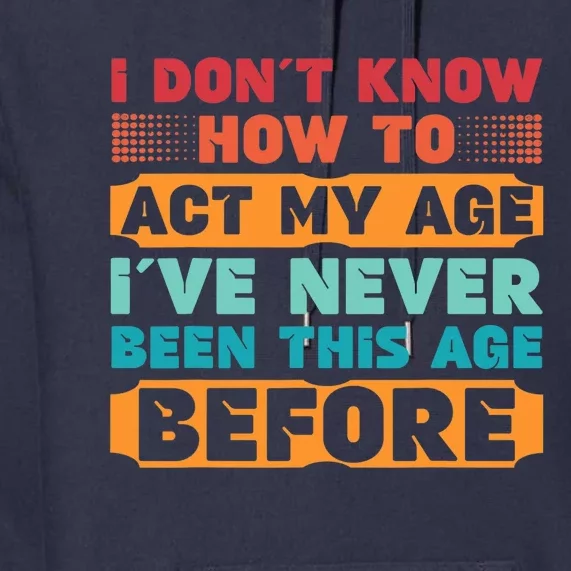 I Don't Know How To Act My Age I've Never Been This Age Premium Hoodie