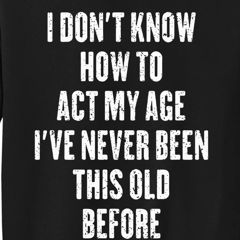 I DonT Know How To Act My Age IVe Never Been This Old Sweatshirt