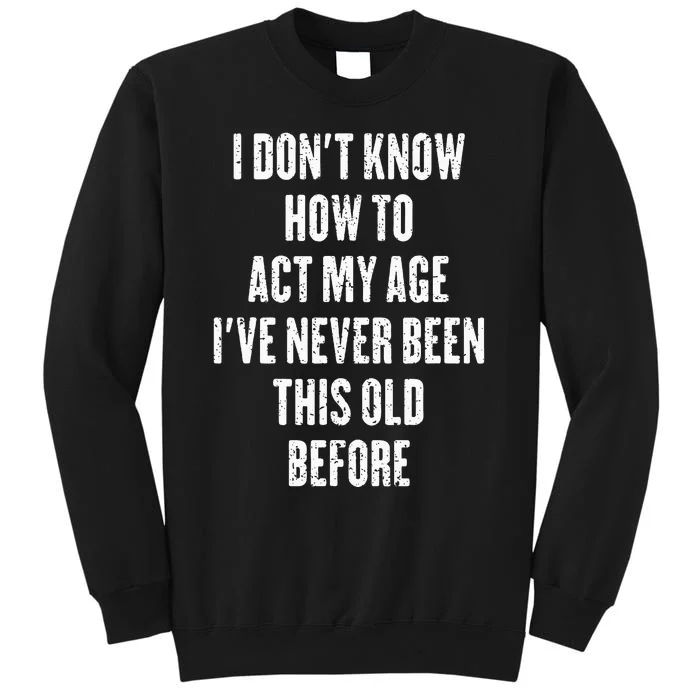 I DonT Know How To Act My Age IVe Never Been This Old Sweatshirt