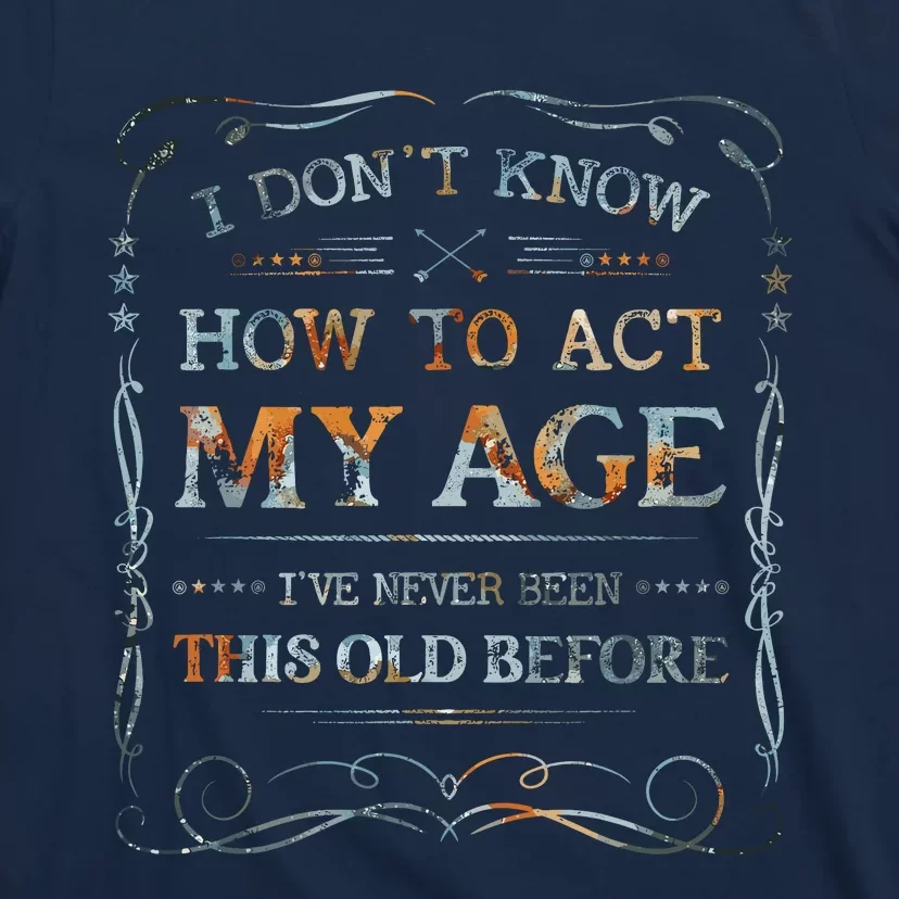 I Dont Know How To Act My Age Funny Old People Saying T-Shirt