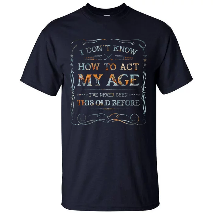 I Dont Know How To Act My Age Funny Old People Saying Tall T-Shirt