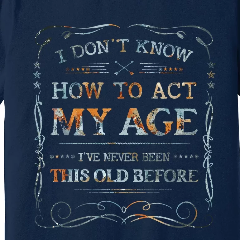 I Dont Know How To Act My Age Funny Old People Saying Premium T-Shirt