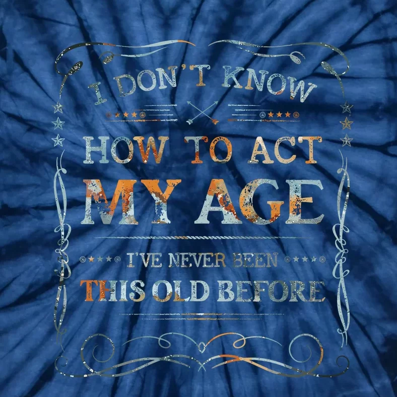 I Dont Know How To Act My Age Funny Old People Saying Tie-Dye T-Shirt