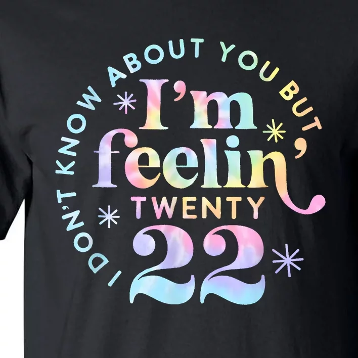 I DonT Know About You But IM Feeling Twenty 22 Tie Dye Tall T-Shirt