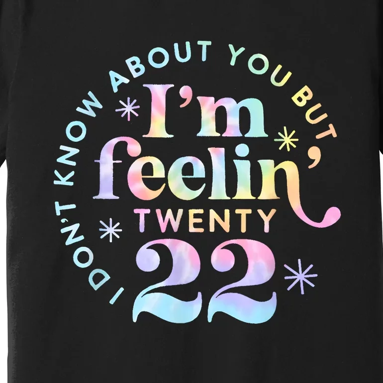 I DonT Know About You But IM Feeling Twenty 22 Tie Dye Premium T-Shirt