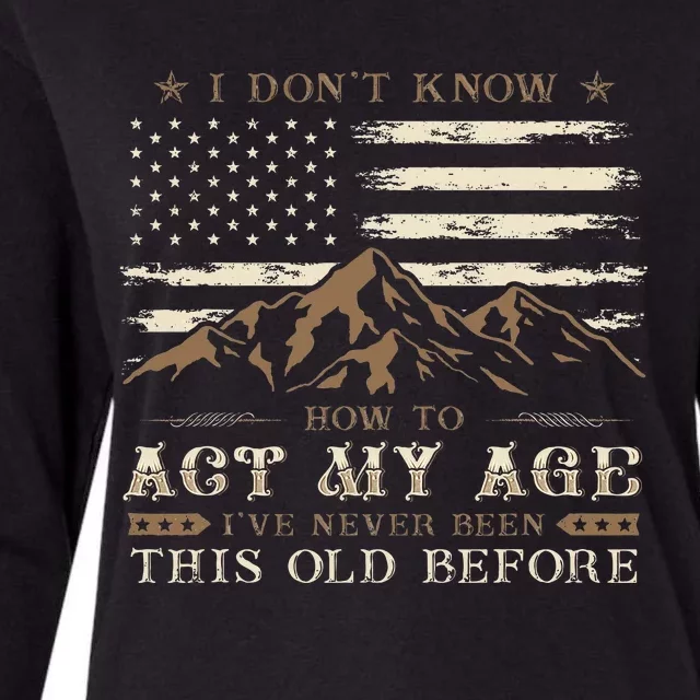 I Dont Know How To Act My Age Ive Never Been This Old Before Womens Cotton Relaxed Long Sleeve T-Shirt