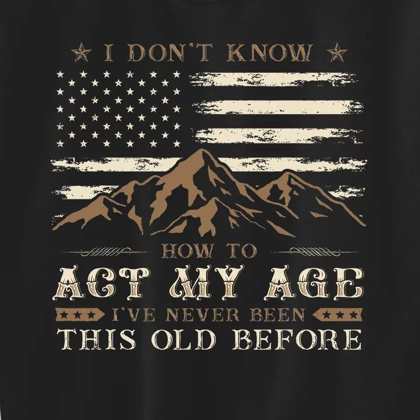 I Dont Know How To Act My Age Ive Never Been This Old Before Kids Sweatshirt