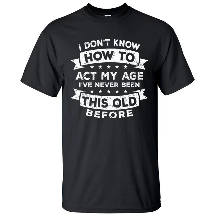 I Dont Know How To Act My Age Fun Cool Design Tall T-Shirt