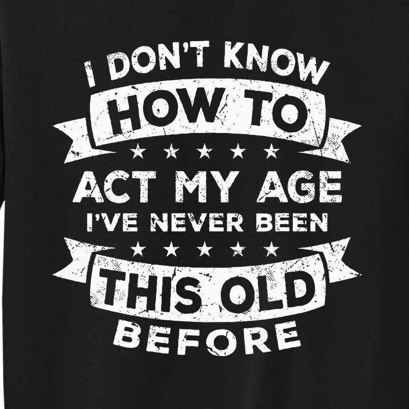 I Dont Know How To Act My Age Fun Cool Design Tall Sweatshirt