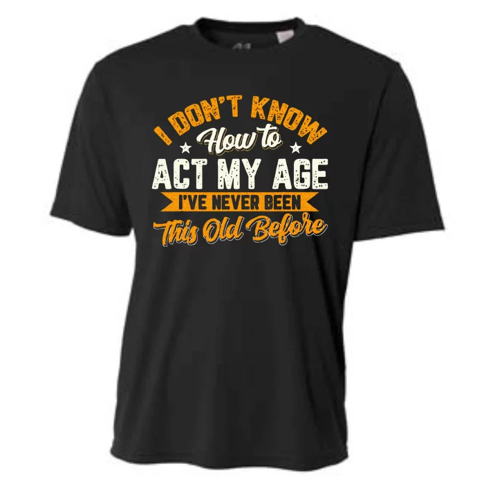 I Dont Know How To Act My Age Ive Never Been This Old Before Cooling Performance Crew T-Shirt