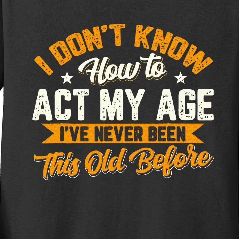 I Dont Know How To Act My Age Ive Never Been This Old Before Kids Long Sleeve Shirt