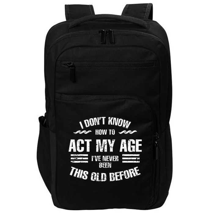 I Dont Know To Act My Age Ive Never Been This Old Before Impact Tech Backpack