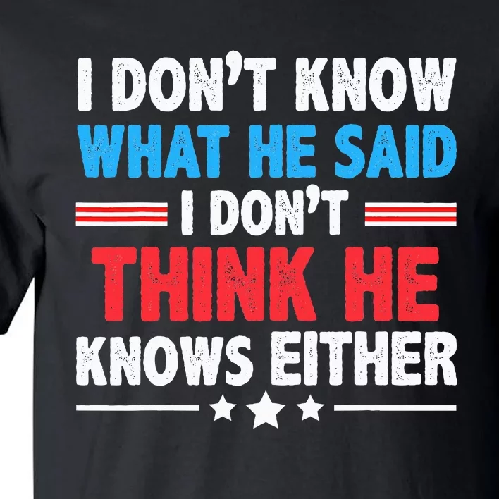 I DonT Know What He Said I DonT Think He Knows Either Tall T-Shirt