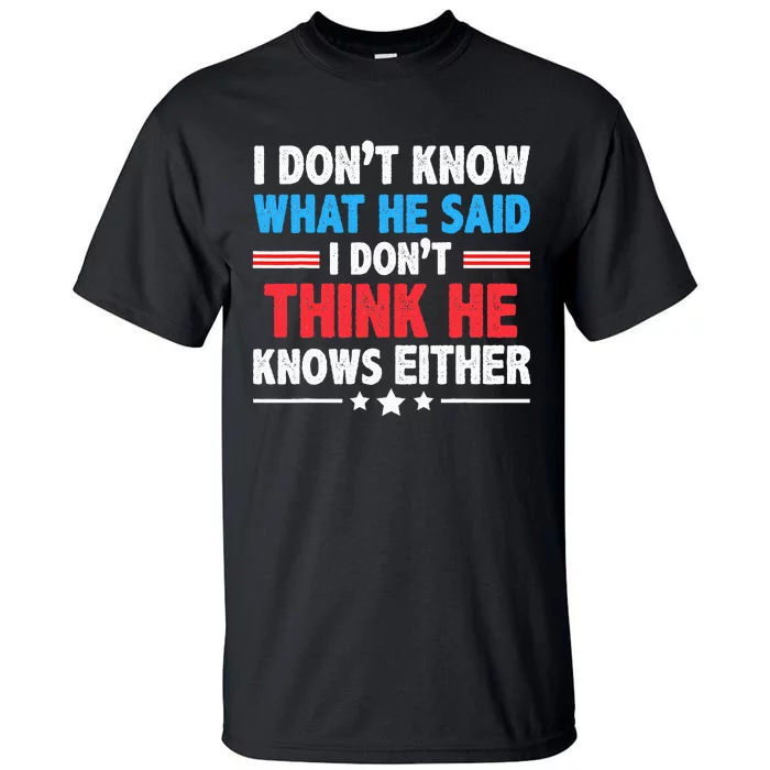 I DonT Know What He Said I DonT Think He Knows Either Tall T-Shirt