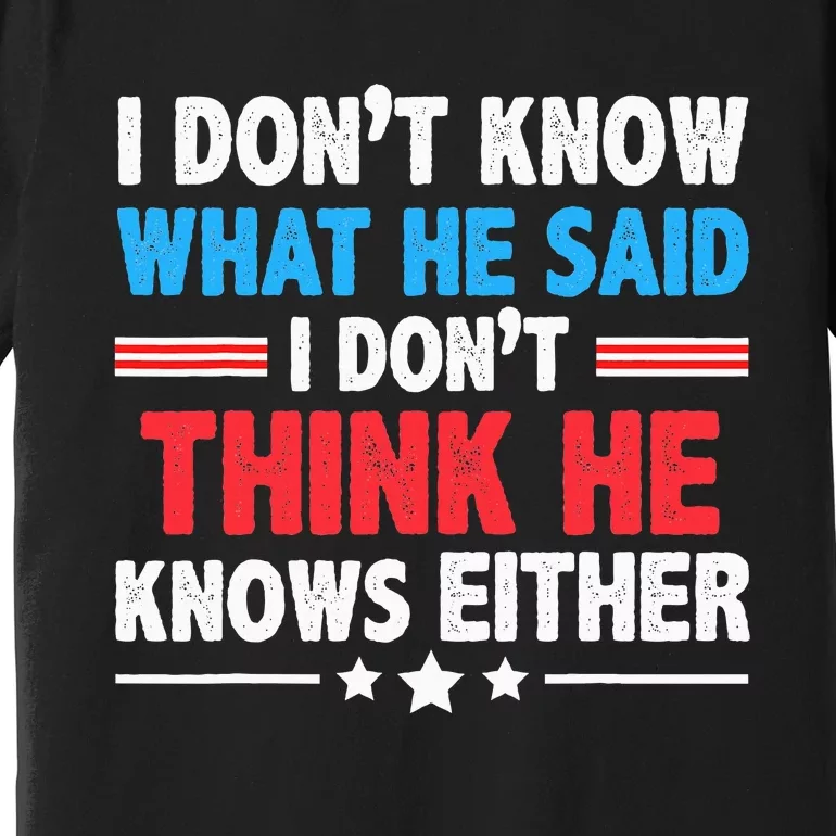 I DonT Know What He Said I DonT Think He Knows Either Premium T-Shirt