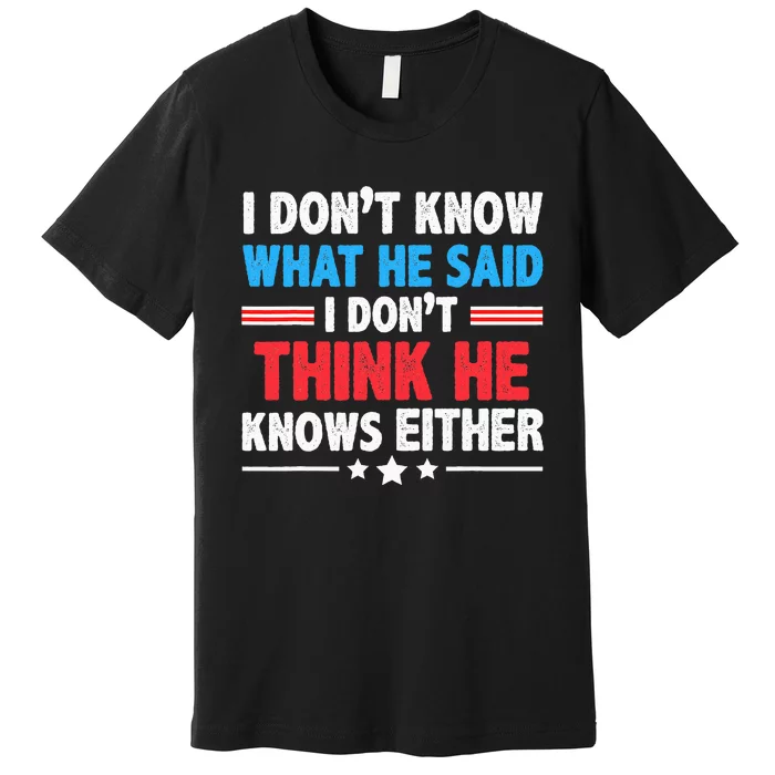 I DonT Know What He Said I DonT Think He Knows Either Premium T-Shirt