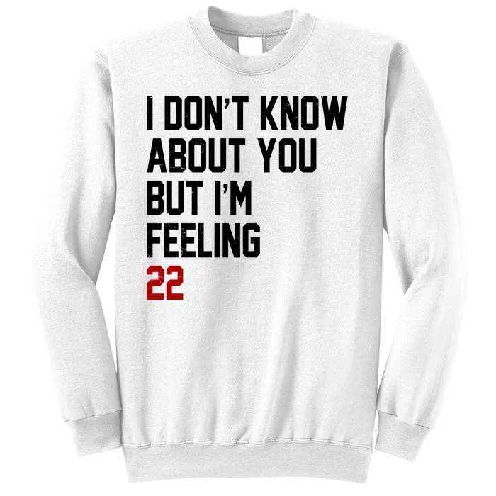 I Dont Know About You But Im Feeling 22 Birthday Sweatshirt