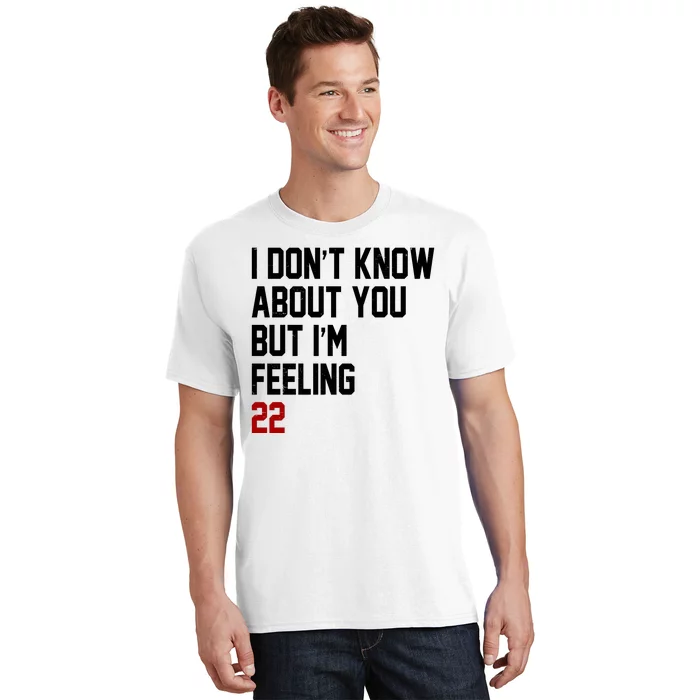 I Dont Know About You But Im Feeling 22 Birthday T-Shirt