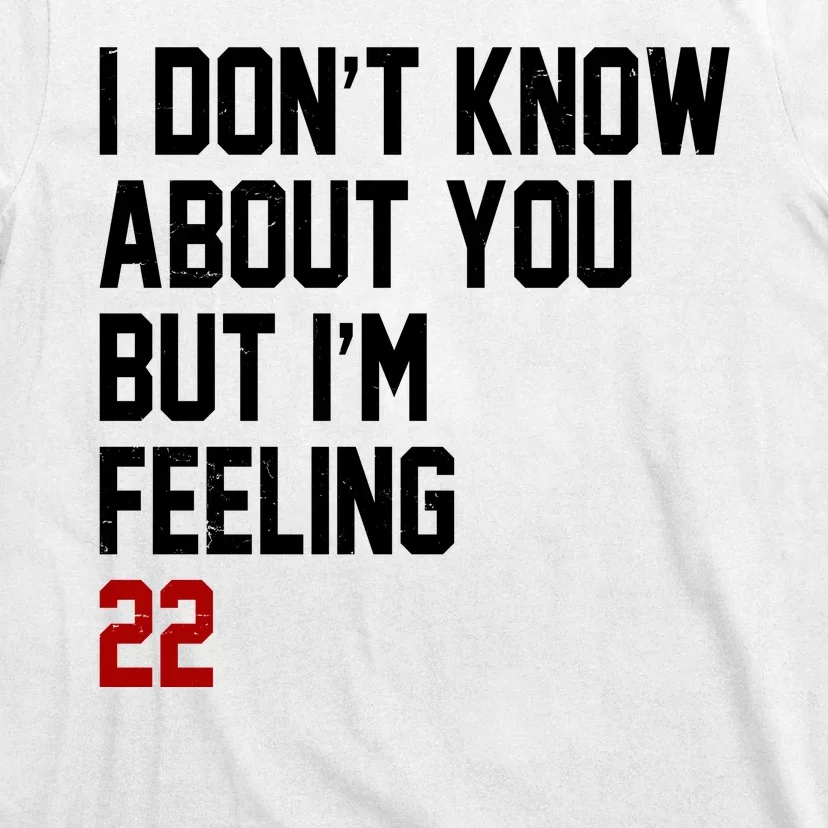 I Dont Know About You But Im Feeling 22 Birthday T-Shirt