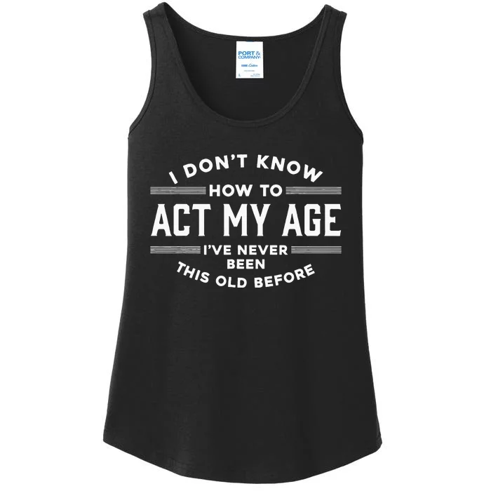 I Dont Know How To Act My Age Ive Never Been Old Before Ladies Essential Tank