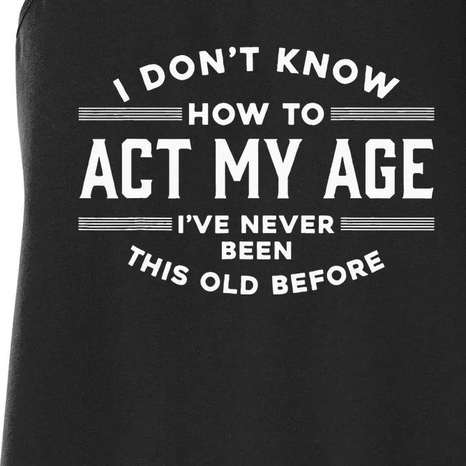 I Dont Know How To Act My Age Ive Never Been Old Before Women's Racerback Tank