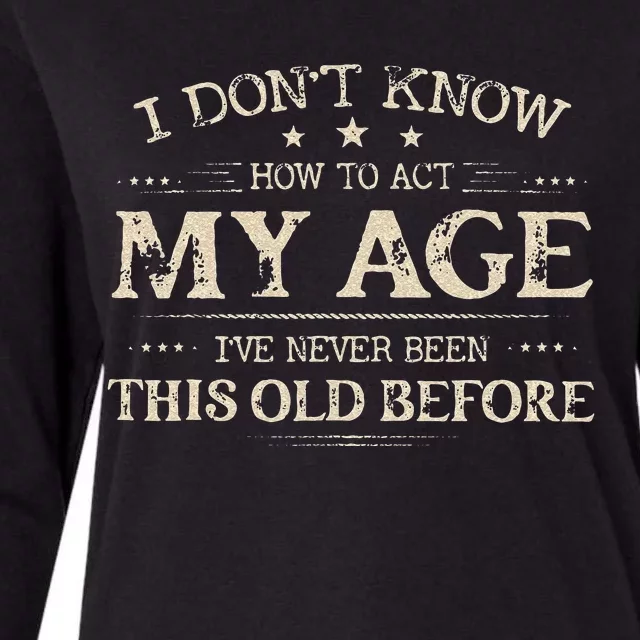 I Dont Know How To Act My Age Ive Never Been This Old Before Womens Cotton Relaxed Long Sleeve T-Shirt