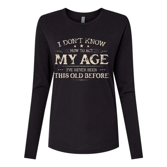 I Dont Know How To Act My Age Ive Never Been This Old Before Womens Cotton Relaxed Long Sleeve T-Shirt