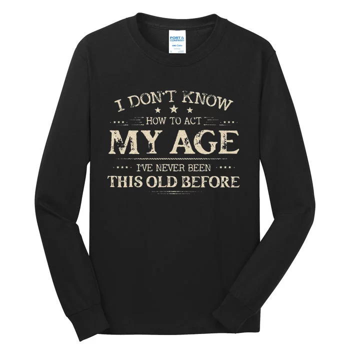 I Dont Know How To Act My Age Ive Never Been This Old Before Tall Long Sleeve T-Shirt