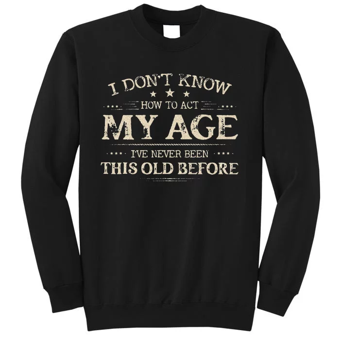 I Dont Know How To Act My Age Ive Never Been This Old Before Tall Sweatshirt