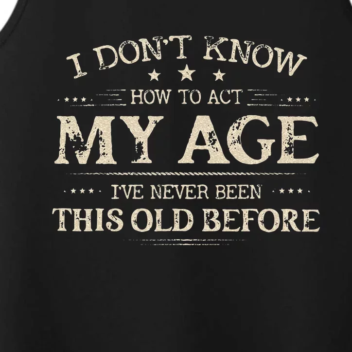 I Dont Know How To Act My Age Ive Never Been This Old Before Performance Tank