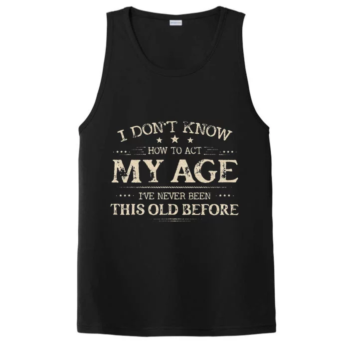 I Dont Know How To Act My Age Ive Never Been This Old Before Performance Tank