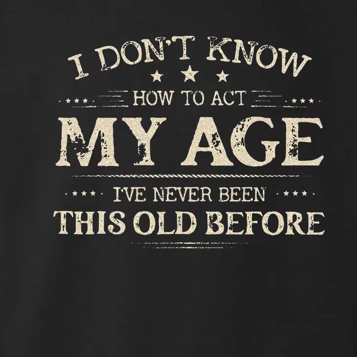 I Dont Know How To Act My Age Ive Never Been This Old Before Toddler Hoodie