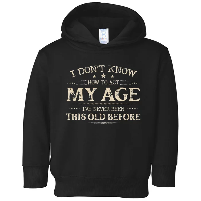 I Dont Know How To Act My Age Ive Never Been This Old Before Toddler Hoodie