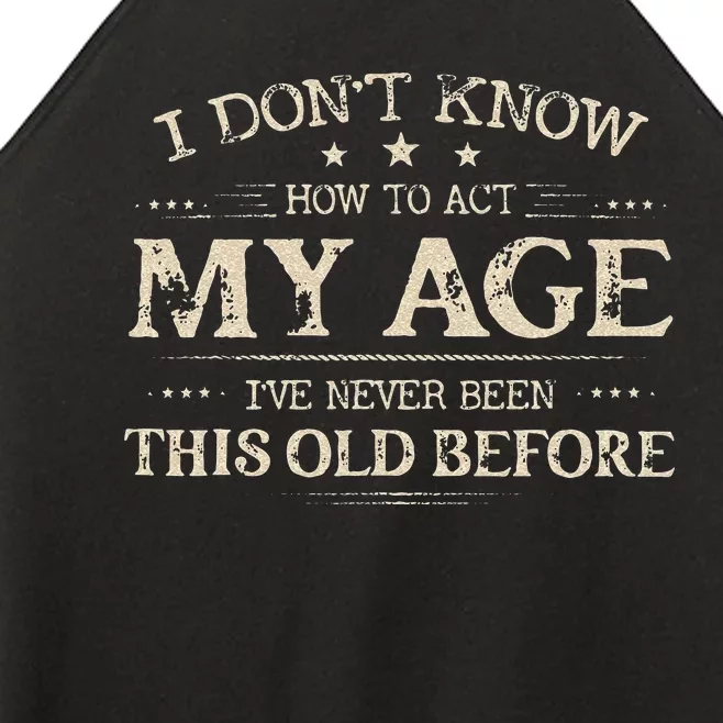 I Dont Know How To Act My Age Ive Never Been This Old Before Women’s Perfect Tri Rocker Tank