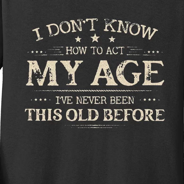 I Dont Know How To Act My Age Ive Never Been This Old Before Kids Long Sleeve Shirt