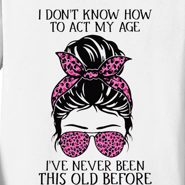 I Dont Know How To Act My Age Ive Never Been This Old Before Kids Long Sleeve Shirt