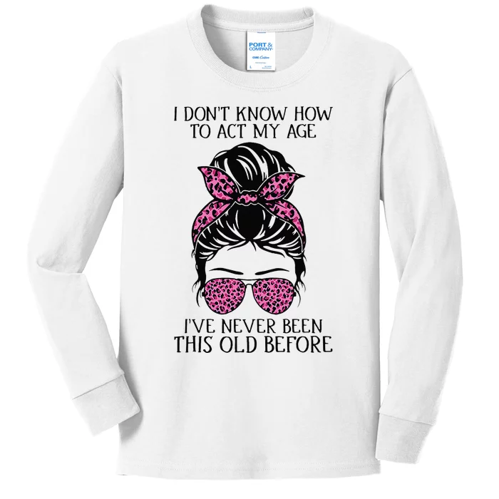 I Dont Know How To Act My Age Ive Never Been This Old Before Kids Long Sleeve Shirt