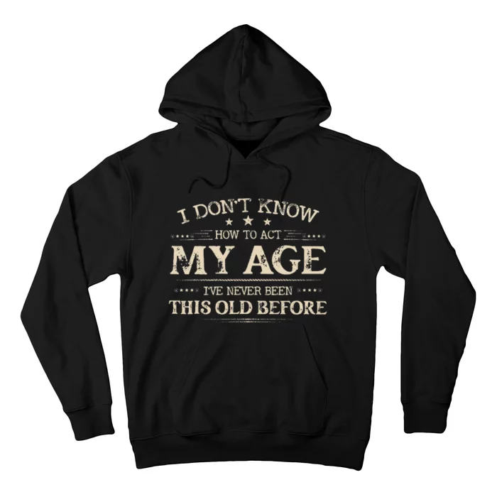 I Dont Know How To Act My Age Ive Never Been This Old Before Hoodie