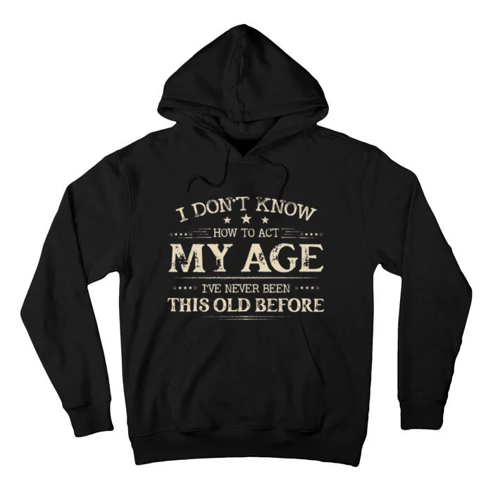 I Dont Know How To Act My Age Ive Never Been This Old Before Tall Hoodie