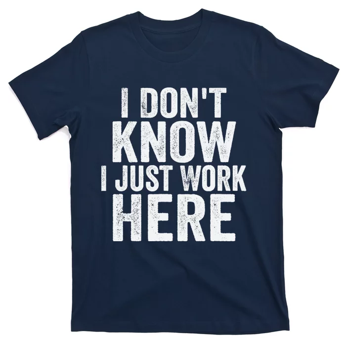 I Dont Know I Just Work Here Funny Working Quotes Sarcastic T-Shirt