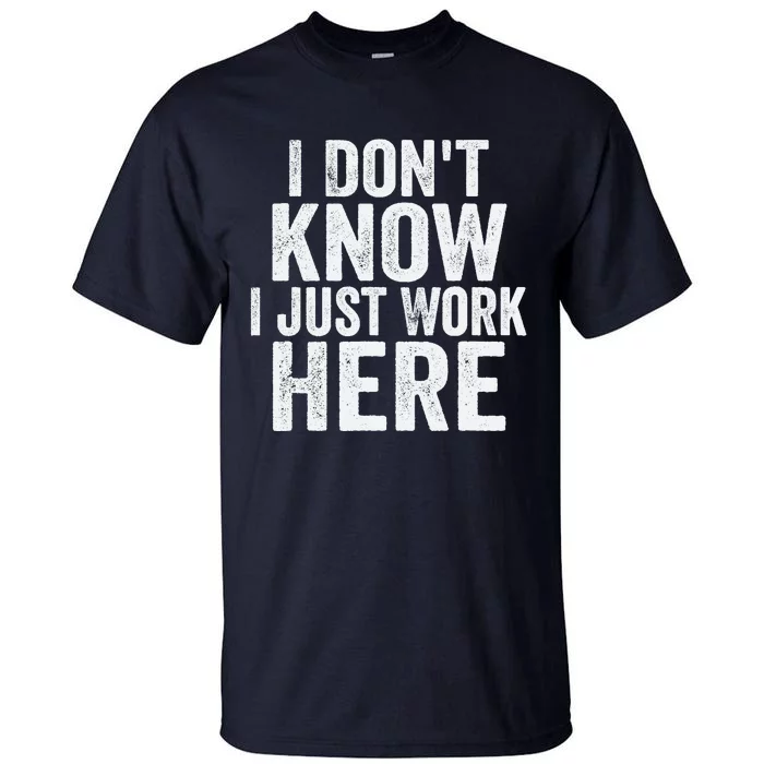 I Dont Know I Just Work Here Funny Working Quotes Sarcastic Tall T-Shirt