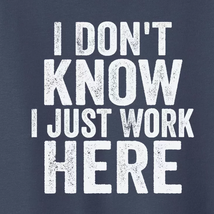 I Dont Know I Just Work Here Funny Working Quotes Sarcastic Toddler T-Shirt