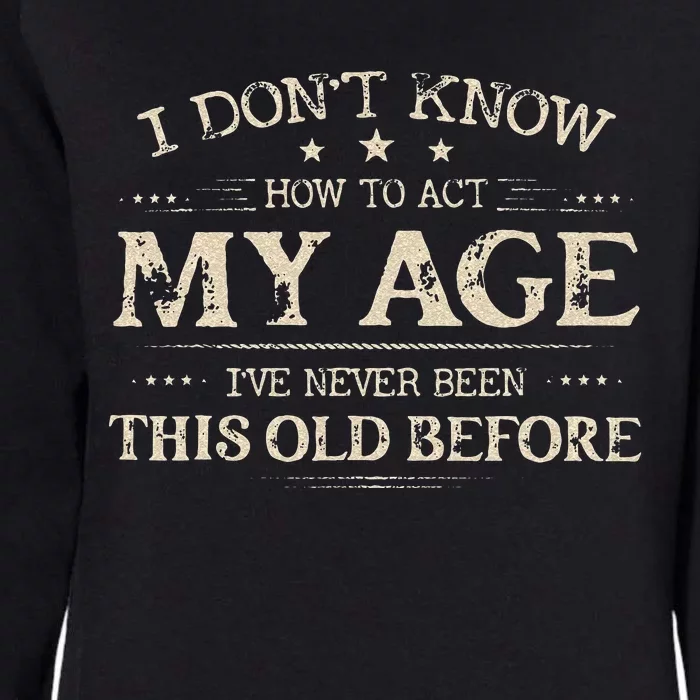 I Dont Know How To Act My Age Ive Never Been This Old Before Womens California Wash Sweatshirt