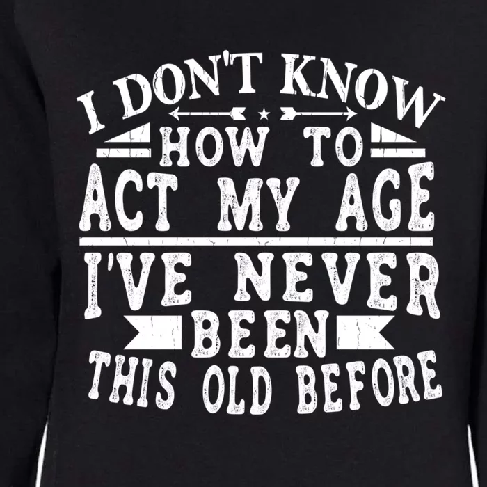 I Don't Know How To Act My Age I´ve Never Been This Old Funny Gift Womens California Wash Sweatshirt