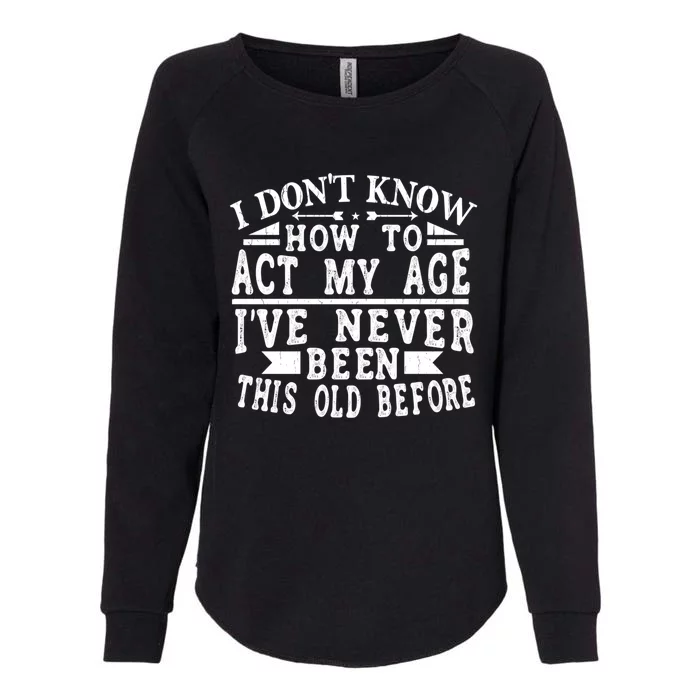 I Don't Know How To Act My Age I´ve Never Been This Old Funny Gift Womens California Wash Sweatshirt