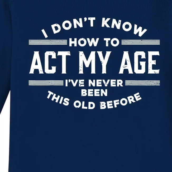 I Don't Know How To Act My Age I've Never Been Old Before Baby Long Sleeve Bodysuit