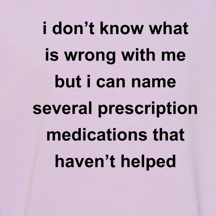 I Dont Know Whats Wrong With Me But I Can Name Several Prescription Medication Garment-Dyed Sweatshirt