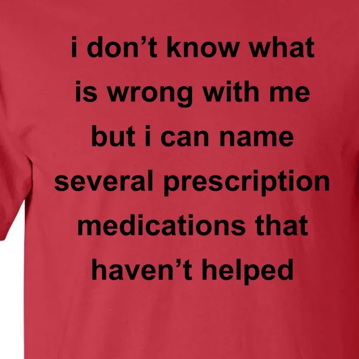 I Dont Know Whats Wrong With Me But I Can Name Several Prescription Medication Tall T-Shirt